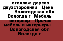 стеллаж дерево двухсторонний › Цена ­ 5 000 - Вологодская обл., Вологда г. Мебель, интерьер » Прочая мебель и интерьеры   . Вологодская обл.,Вологда г.